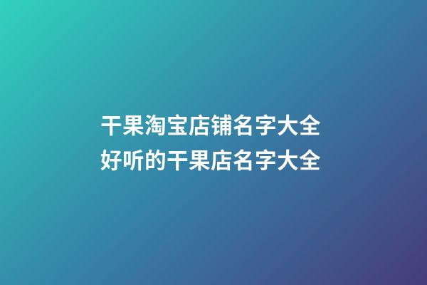 干果淘宝店铺名字大全 好听的干果店名字大全-第1张-店铺起名-玄机派